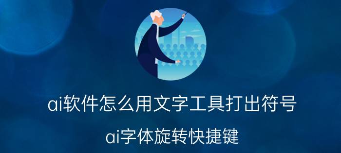 ai软件怎么用文字工具打出符号 ai字体旋转快捷键？